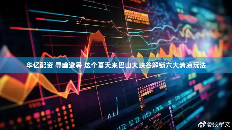 华亿配资 寻幽避暑 这个夏天来巴山大峡谷解锁六大清凉玩法