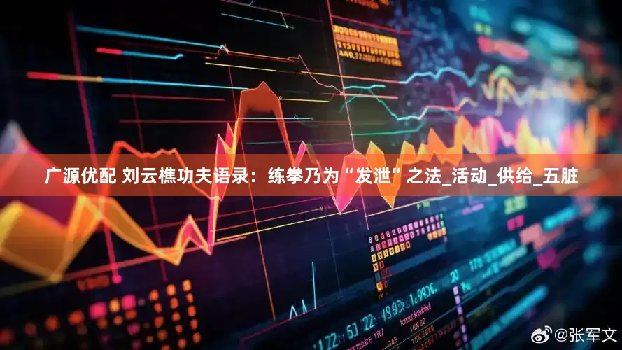 广源优配 刘云樵功夫语录：练拳乃为“发泄”之法_活动_供给_五脏