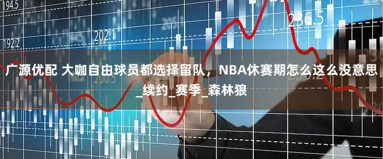 广源优配 大咖自由球员都选择留队，NBA休赛期怎么这么没意思_续约_赛季_森林狼