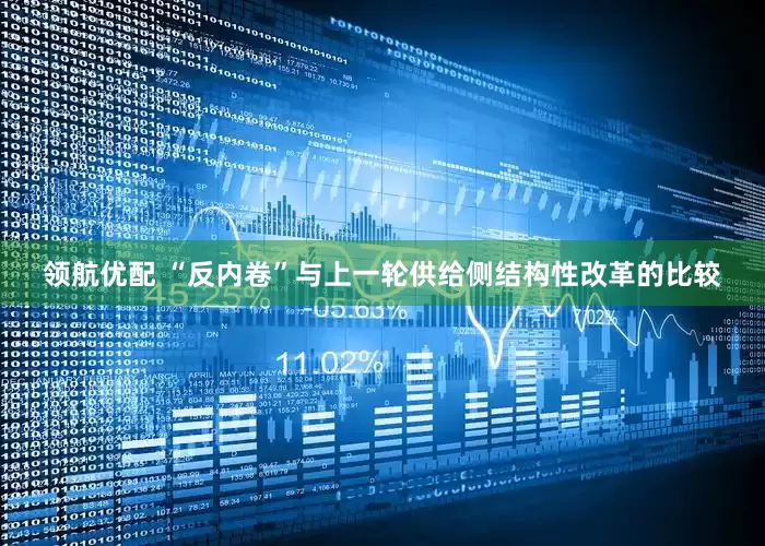 领航优配 “反内卷”与上一轮供给侧结构性改革的比较