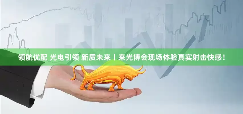 领航优配 光电引领 新质未来丨来光博会现场体验真实射击快感！