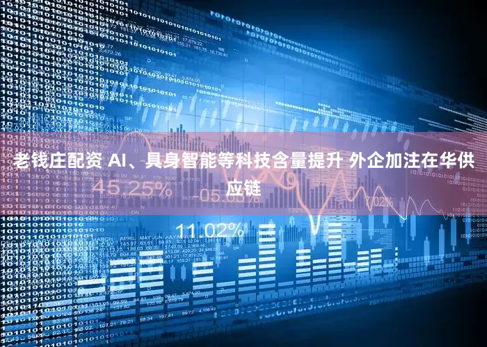 老钱庄配资 AI、具身智能等科技含量提升 外企加注在华供应链