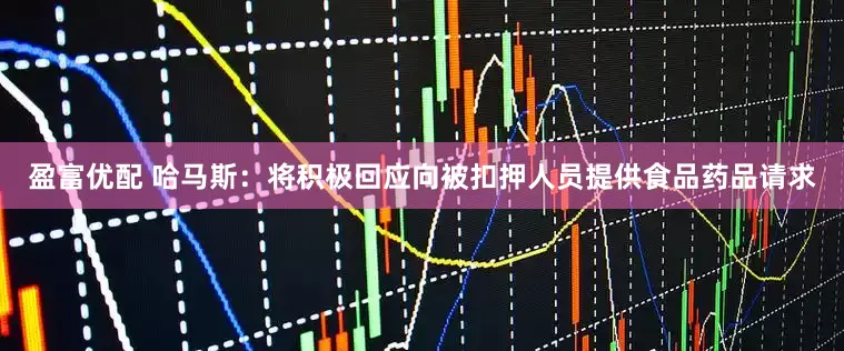盈富优配 哈马斯：将积极回应向被扣押人员提供食品药品请求