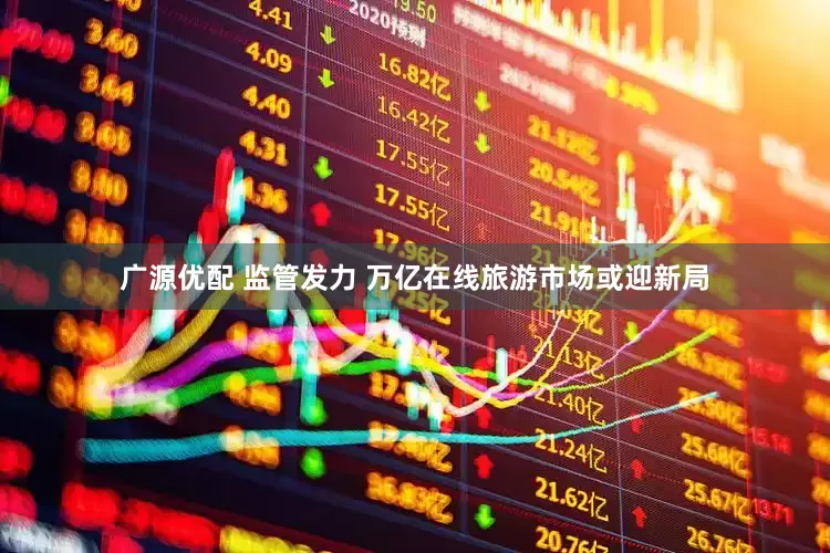 广源优配 监管发力 万亿在线旅游市场或迎新局