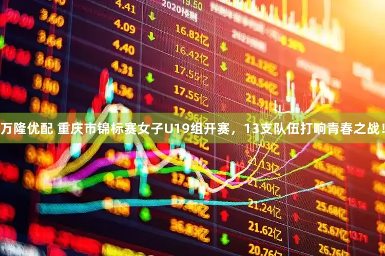 万隆优配 重庆市锦标赛女子U19组开赛，13支队伍打响青春之战！