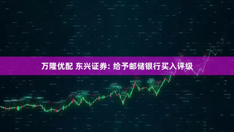 万隆优配 东兴证券: 给予邮储银行买入评级