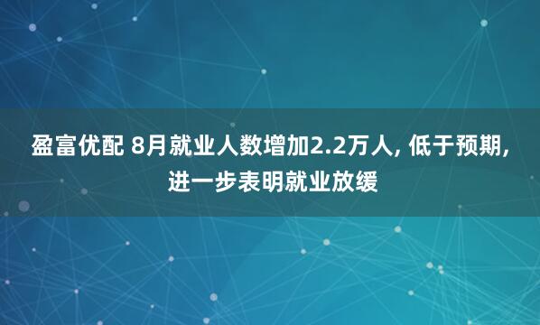 盈富优配 8月就业人数增加2.2万人, 低于预期, 进一步表明就业放缓