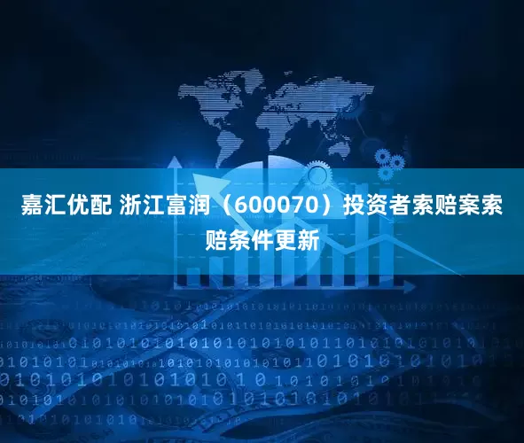 嘉汇优配 浙江富润（600070）投资者索赔案索赔条件更新