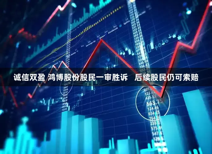 诚信双盈 鸿博股份股民一审胜诉   后续股民仍可索赔