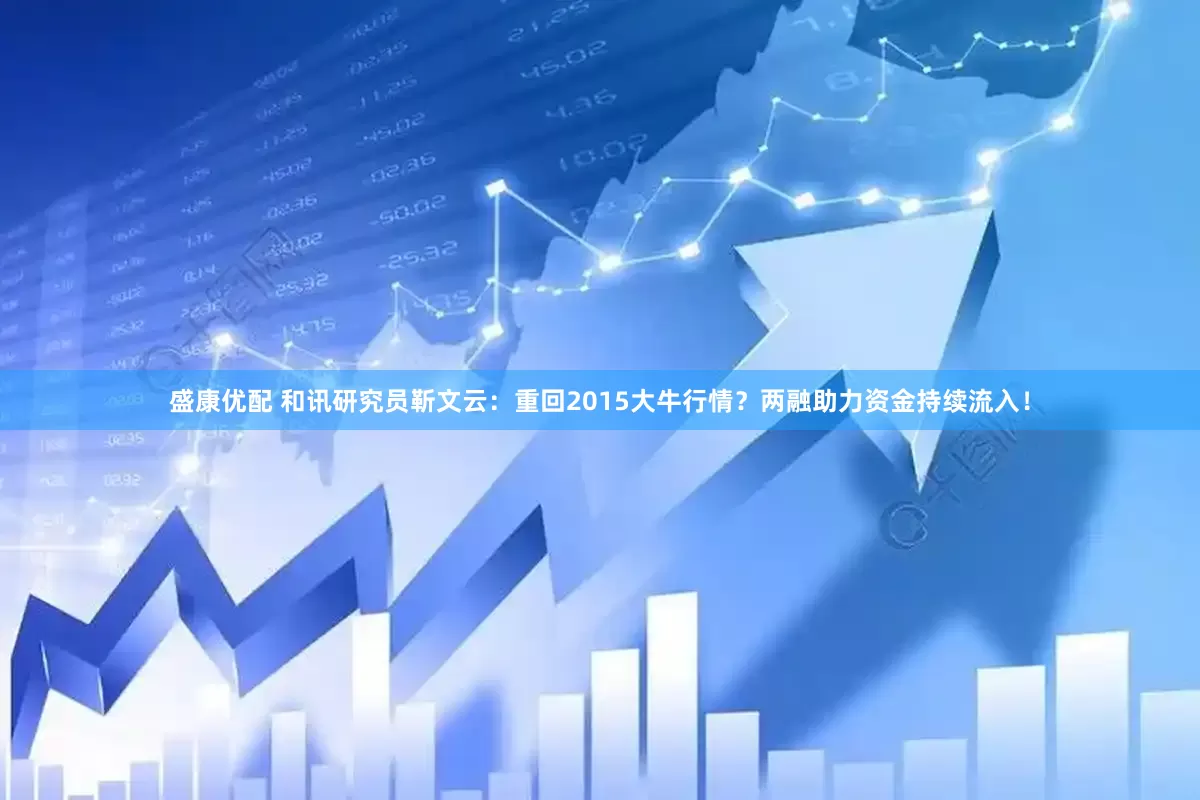 盛康优配 和讯研究员靳文云：重回2015大牛行情？两融助力资金持续流入！