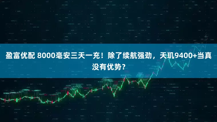 盈富优配 8000毫安三天一充！除了续航强劲，天玑9400+当真没有优势？