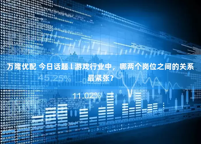 万隆优配 今日话题 l 游戏行业中，哪两个岗位之间的关系最紧张？