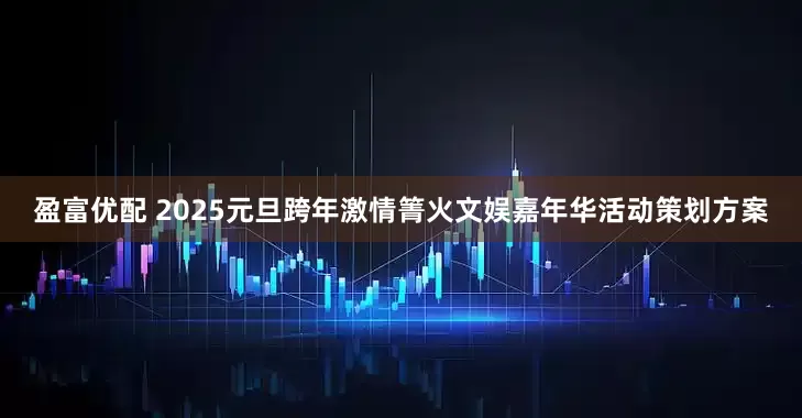 盈富优配 2025元旦跨年激情箐火文娱嘉年华活动策划方案