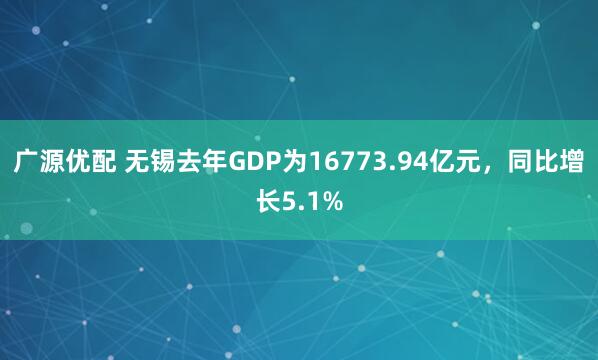 广源优配 无锡去年GDP为16773.94亿元，同比增长5.1%