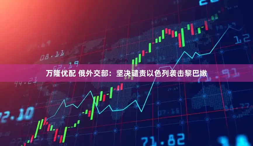 万隆优配 俄外交部:坚决谴责以色列袭击黎巴嫩